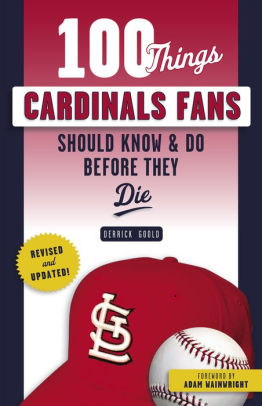 100 Things Cardinals Fans Should Know and Do Before They Die – Derrick Goold