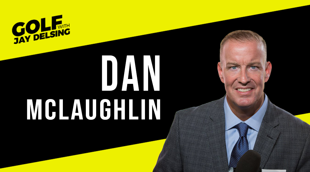 Dan McLaughlin – Golf With Jay Delsing – August 1, 2022