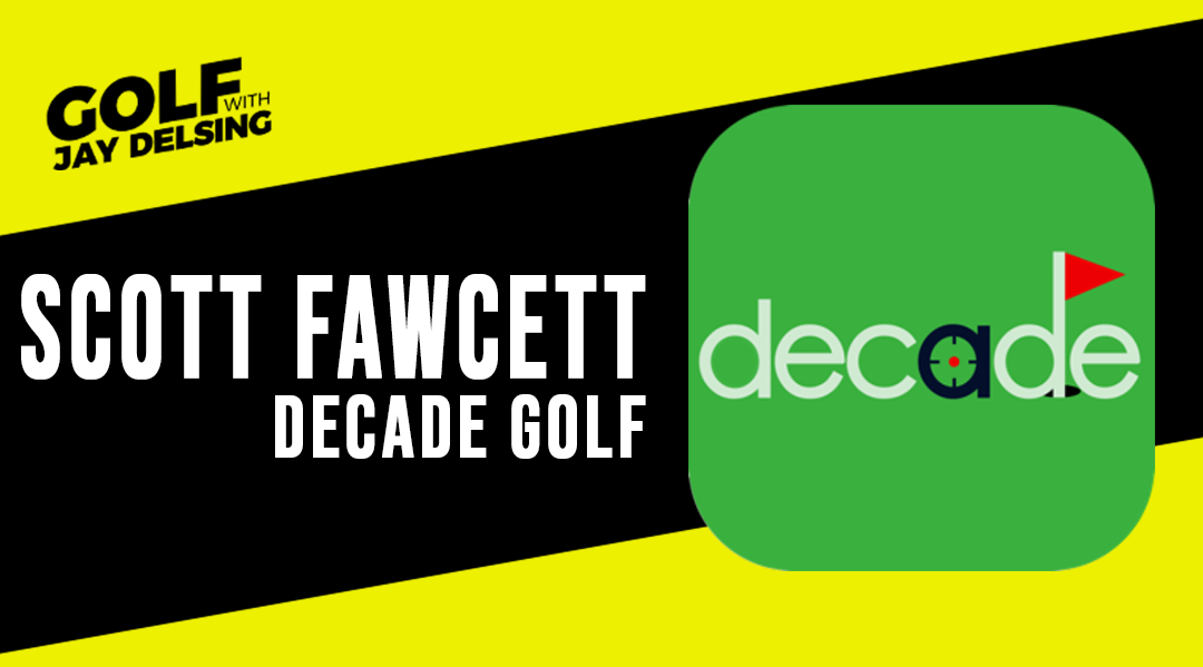 Scott Fawcett, DECADE Golf  – Golf with Jay Delsing
