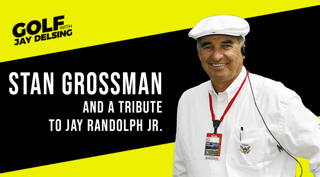 Stan Grossman and a Tribute to Jay Randolph Jr.  – Golf with Jay Delsing