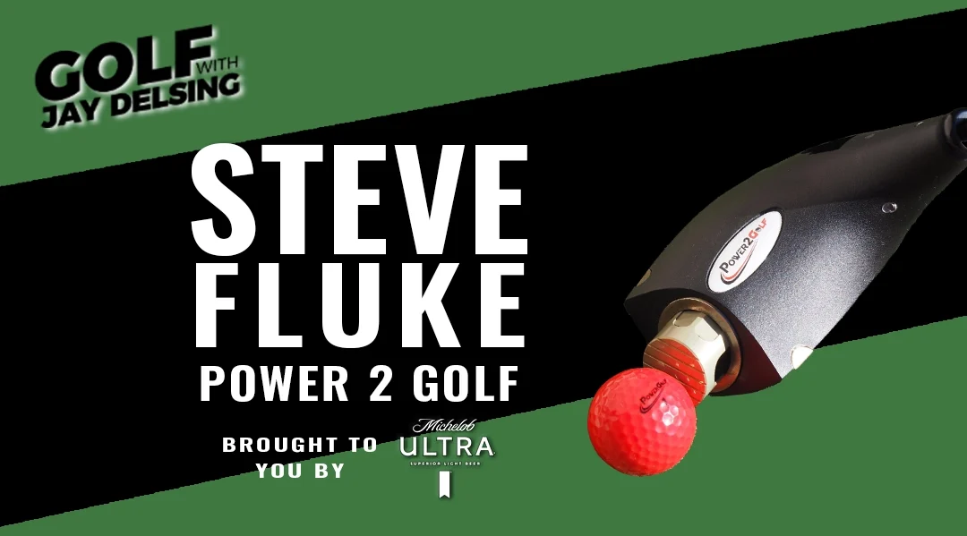 Steve Fluke with Power 2 Golf – Golf with Jay Delsing